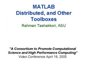 MATLAB Distributed and Other Toolboxes Rahman Tashakkori ASU