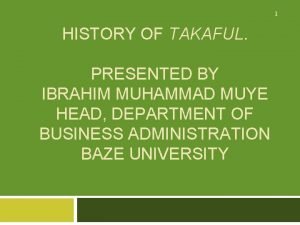 1 HISTORY OF TAKAFUL PRESENTED BY IBRAHIM MUHAMMAD