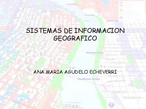 SISTEMAS DE INFORMACION GEOGRAFICO ANA MARIA AGUDELO ECHEVERRI