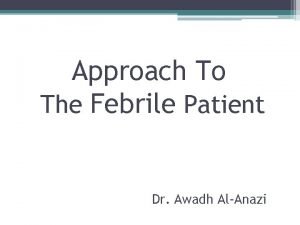Approach To The Febrile Patient Dr Awadh AlAnazi