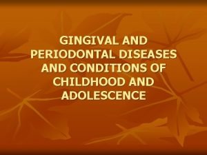 GINGIVAL AND PERIODONTAL DISEASES AND CONDITIONS OF CHILDHOOD