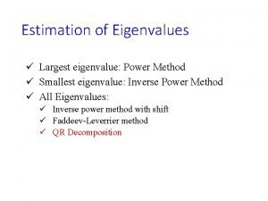 Estimation of Eigenvalues Largest eigenvalue Power Method Smallest