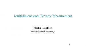 Multidimensional Poverty Measurement Martin Ravallion Georgetown University 1