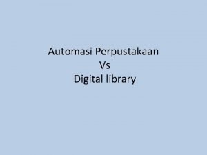 Automasi Perpustakaan Vs Digital library Automasi Perpustakaan Automasi