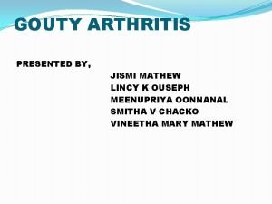 GOUTY ARTHRITIS PRESENTED BY JISMI MATHEW LINCY K