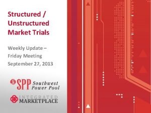 Structured Unstructured Market Trials Weekly Update Friday Meeting