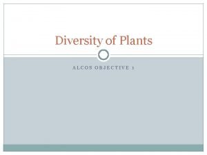 Diversity of Plants ALCOS OBJECTIVE 1 Diversity of