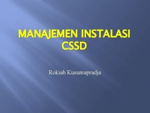 MANAJEMEN INSTALASI CSSD Rokiah Kusumapradja CENTRAL SSTERILE SUPPLY