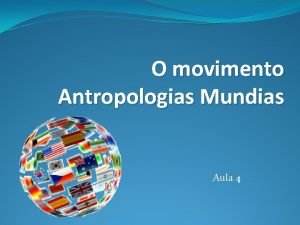 O movimento Antropologias Mundias Aula 4 Objetivos gerais