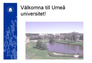 Vlkomna till Ume universitet UME UNIVERSITET Invigdes 1965