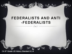 FEDERALISTS AND ANTI FEDERALISTS CA 8 th Grade