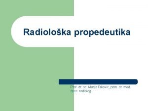 Radioloka propedeutika Prof dr sc Marija Frkovi prim