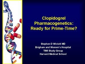 Clopidogrel Pharmacogenetics Ready for PrimeTime Stephen D Wiviott