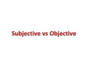 Subjective vs Objective Subjective relating to the way