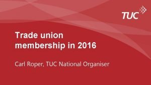 Trade union membership in 2016 Carl Roper TUC