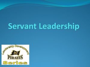 Servant Leadership Today we will cover What is