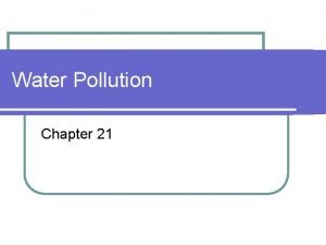 Water Pollution Chapter 21 Chapter 21 l Identify