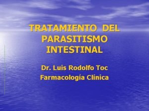 TRATAMIENTO DEL PARASITISMO INTESTINAL Dr Luis Rodolfo Toc