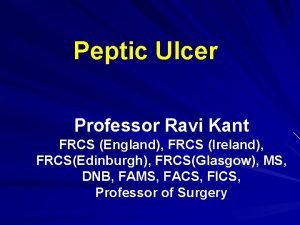 Peptic Ulcer Professor Ravi Kant FRCS England FRCS