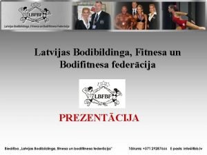 Latvijas Bodibildinga Fitnesa un Bodifitnesa federcija PREZENTCIJA Drgie