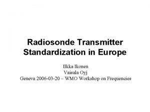 Radiosonde Transmitter Standardization in Europe Ilkka Ikonen Vaisala