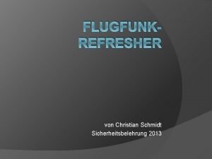 FLUGFUNKREFRESHER von Christian Schmidt Sicherheitsbelehrung 2013 Warum sollte