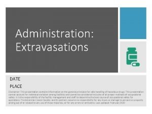 Administration Extravasations DATE PLACE Disclaimer This presentation contains