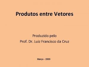 Produtos entre Vetores Produzido pelo Prof Dr Luiz