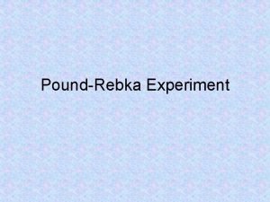 PoundRebka Experiment Experiment Background Experiment done in 1959