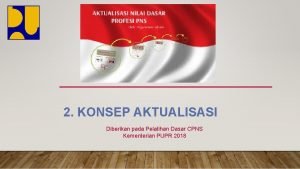 2 KONSEP AKTUALISASI Diberikan pada Pelatihan Dasar CPNS