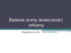 Badania oceny skutecznoci reklamy Magdalena Lorke 1 Wprowadzenie