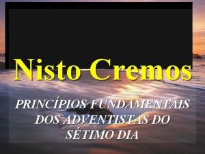 Nisto Cremos PRINCPIOS FUNDAMENTAIS DOS ADVENTISTAS DO STIMO