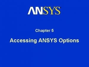 Chapter 5 Accessing ANSYS Options Accessing ANSYS Options Chapter 5 Accessing ANSYS Options Accessing ANSYS Options