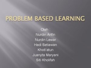 PROBLEM BASED LEARNING Oleh Nurdin Arifin Nurdin Lewar