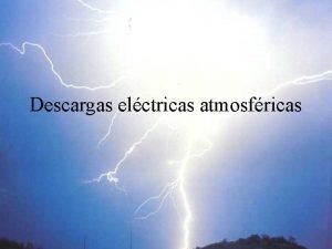 Descargas elctricas atmosfricas Introduccin Actualmente hay gran dependencia