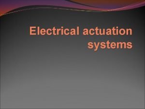 Electrical actuation systems Intro Actuator is a device