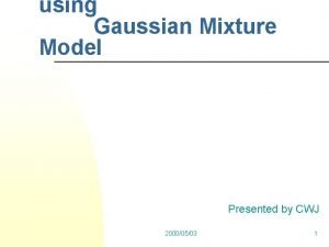 using Gaussian Mixture Model Presented by CWJ 20000503