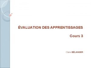 VALUATION DES APPRENTISSAGES Cours 3 Claire BLANGER Plan