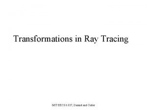 Transformations in Ray Tracing MIT EECS 6 837