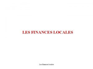 LES FINANCES LOCALES Les finances locales LES FINANCES