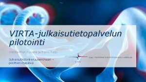 VIRTAjulkaisutietopalvelun pilotointi HannaMari Puuska ja Raine Rapo Julkaisutiedonkeruuseminaari