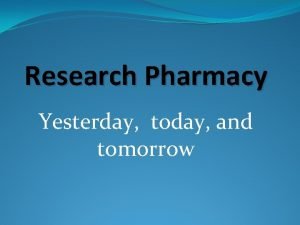 Research Pharmacy Yesterday today and tomorrow Goals of