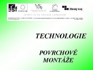 TECHNOLOGIE POVRCHOV MONTE Technologie povrchov monte Byla zavedena