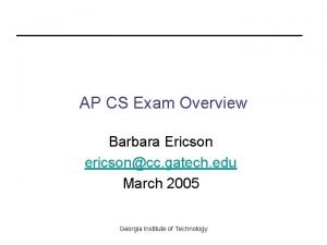 AP CS Exam Overview Barbara Ericson ericsoncc gatech