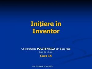 Iniiere n Inventor Universitatea POLITEHNICA din Bucureti Curs