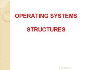 OPERATING SYSTEMS STRUCTURES 2 OS Structures 1 OPERATING