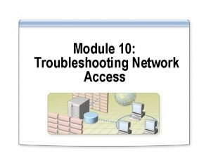 Module 10 Troubleshooting Network Access Overview Troubleshooting Network