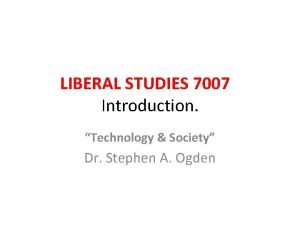 LIBERAL STUDIES 7007 Introduction Technology Society Dr Stephen