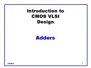 Introduction to CMOS VLSI Design Adders 1 Outline