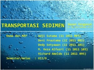 TRANSPORTASI SEDIMEN Nama dan NRP SemesterKelas Dosen Pengasuh